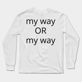 My Way Or My Way. There is No Other Way! Long Sleeve T-Shirt